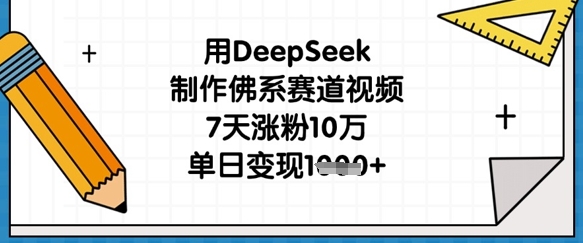 用DeepSeek制作佛系赛道视频,7天涨粉10万,单日变现1k-新手源码资源站官网