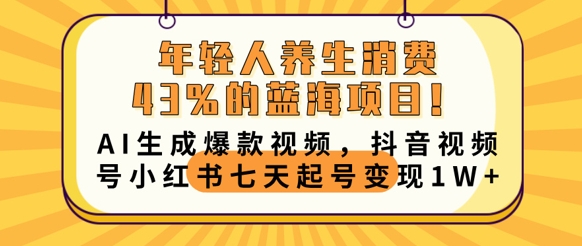 年轻人养生消费43%的蓝海项目,AI生成爆款视频,抖音视频号小红书七天起号变现1w-新手源码资源站官网