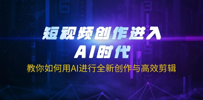 （14145期）短视频创作进入AI时代，教你如何用AI进行全新创作与高效剪辑-新手源码资源站官网