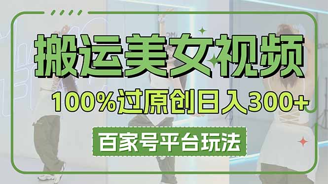 (14207期)搬运美女视频100%过原创大揭秘,百家号平台玩法,轻松日入3000+(可矩阵)-新手源码资源站官网