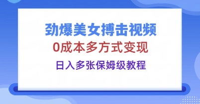 劲爆美女搏击视频，0成本多方式变现，日入多张保姆级教程-新手源码资源站官网