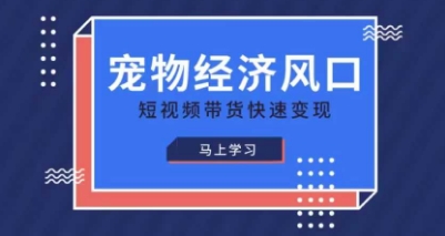 宠物赛道快速变现精品课,宠物经济风口,短视频带货快速变现-新手源码资源站官网