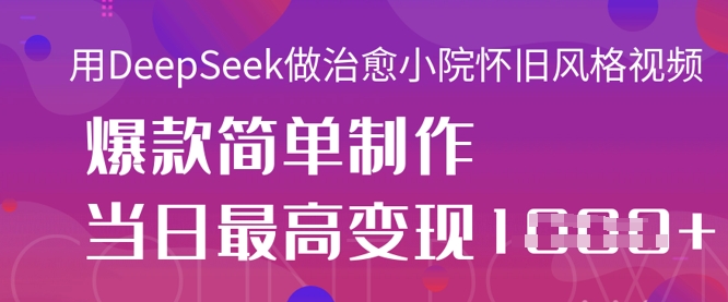用DeepSeek做治愈小院怀旧风格视频,爆款轻松制作,当日最高变现1k-新手源码资源站官网