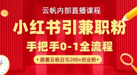 云帆内部直播课，小红书引流兼职粉教程，日引500+月变现过W-新手源码资源站官网
