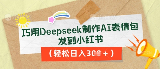 巧用Deepseek制作AI表情包，发到小红书，轻松日入3张-新手源码资源站官网