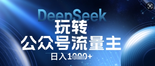 DeepSeek玩转公众号流量主，日入数张，每天几分钟，操作简单零门槛-新手源码资源站官网