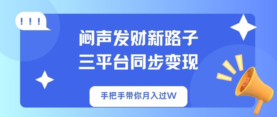 （14182期）闷声发财新路子！三平台同步变现，手把手带你月入过W-新手源码资源站官网