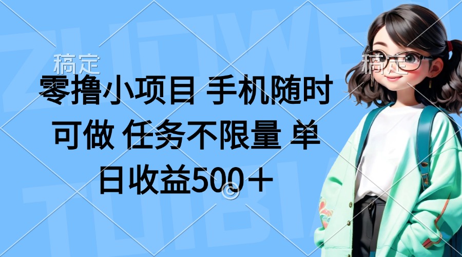 (14293期)零撸小项目 手机随时可做 任务不限量 单日收益500+-新手源码资源站官网