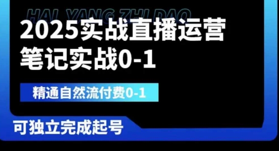 2025实战直播运营0-1,精通自然流付费0-1,可独立完成起号-新手源码资源站官网