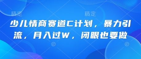 少儿情商赛道C计划,暴力引流,月入过W,闭眼也要做-新手源码资源站官网
