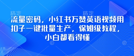 流量密码，小红书万赞英语视频用扣子一键批量生产，保姆级教程，小白都看得懂-新手源码资源站官网