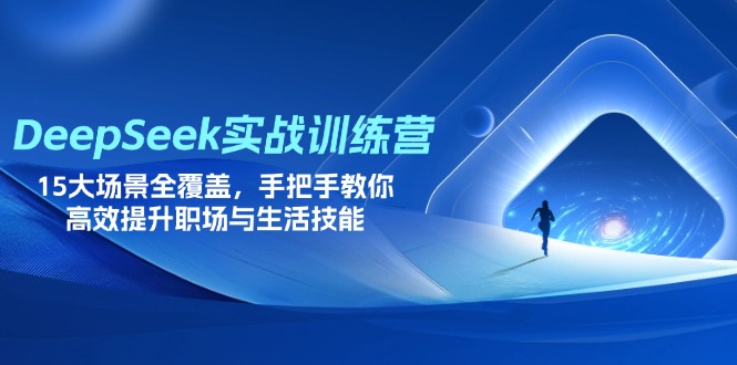（14236期）DeepSeek实战训练营，15大场景全覆盖，手把手教你高效提升职场与生活技能-新手源码资源站官网
