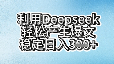 利用deepseek轻松产出爆文，稳定日入3张-新手源码资源站官网