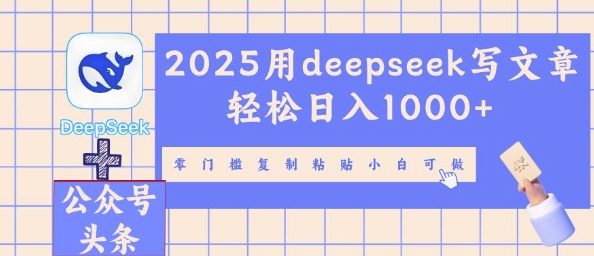 2025用deepseek写文章轻松日入多张，零门槛复制粘贴小白可做-新手源码资源站官网