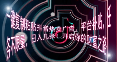 一键复制粘贴抖音热卖广告,平台补贴,任务不限量,日入几张,开启你的财富之路!-新手源码资源站官网
